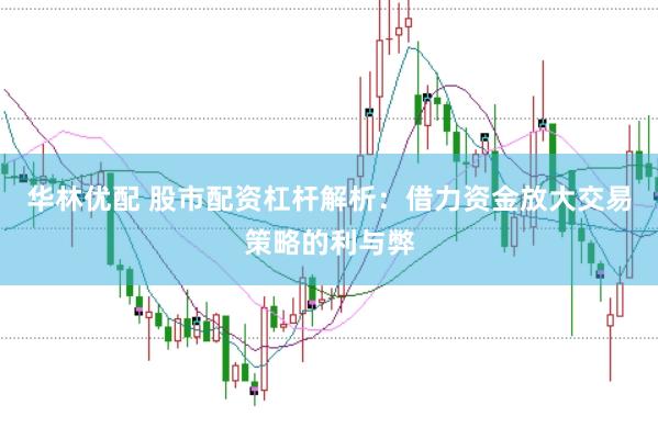 华林优配 股市配资杠杆解析：借力资金放大交易策略的利与弊