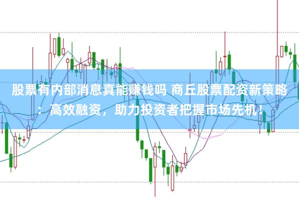 股票有内部消息真能赚钱吗 商丘股票配资新策略:高效融资,助力投资者把握市场先机!