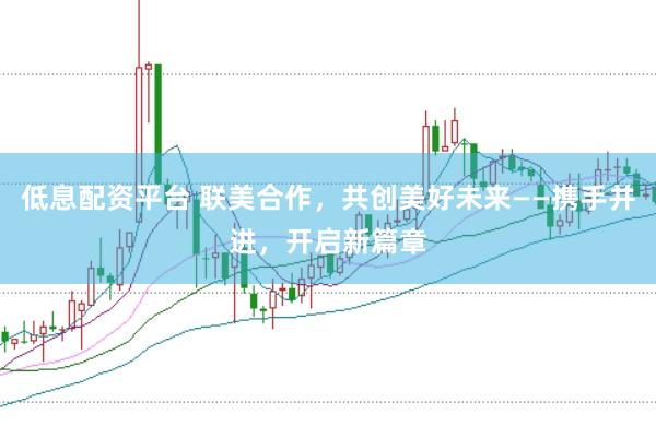 低息配资平台 联美合作，共创美好未来——携手并进，开启新篇章
