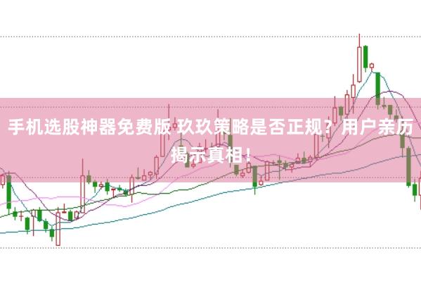 手机选股神器免费版 玖玖策略是否正规？用户亲历揭示真相！