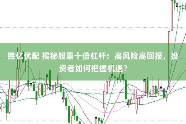 胜亿优配 揭秘股票十倍杠杆：高风险高回报，投资者如何把握机遇？