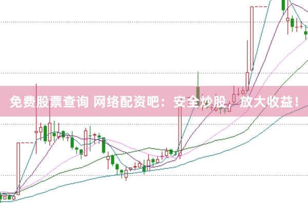 免费股票查询 网络配资吧：安全炒股，放大收益！