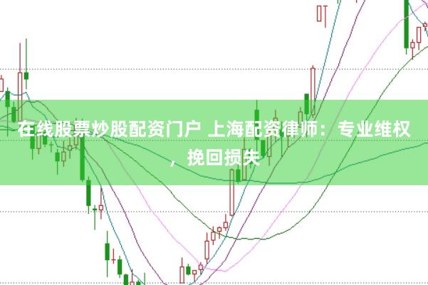 在线股票炒股配资门户 上海配资律师：专业维权，挽回损失