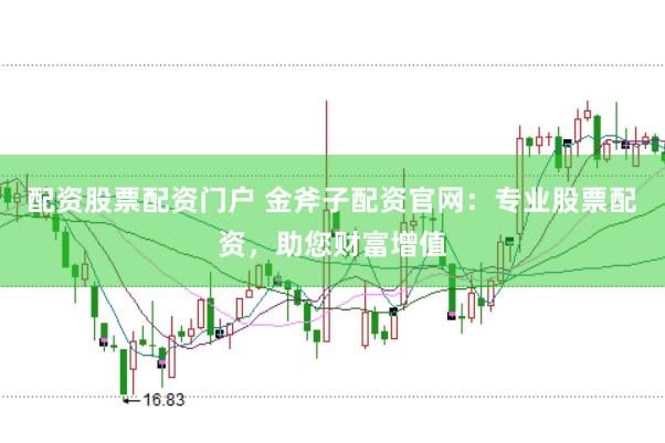 配资股票配资门户 金斧子配资官网：专业股票配资，助您财富增值
