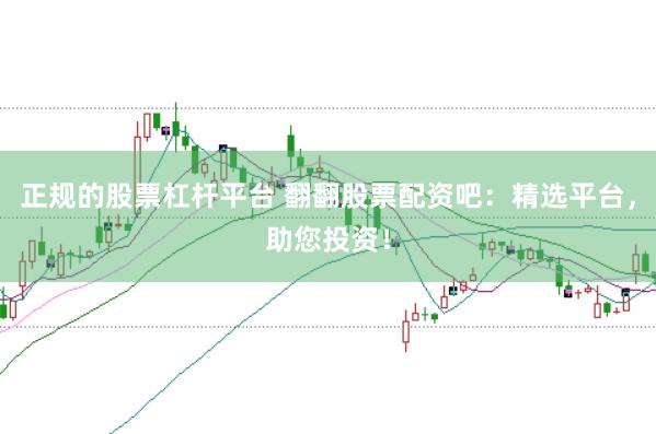 正规的股票杠杆平台 翻翻股票配资吧：精选平台，助您投资！