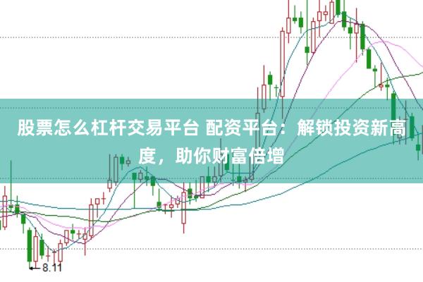 股票怎么杠杆交易平台 配资平台：解锁投资新高度，助你财富倍增