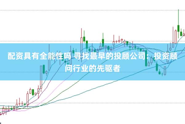 配资具有全能性吗 寻找最早的投顾公司：投资顾问行业的先驱者