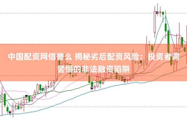 中国配资网信誉么 揭秘劣后配资风险：投资者需警惕的非法融资陷阱