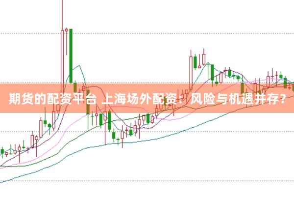 期货的配资平台 上海场外配资：风险与机遇并存？
