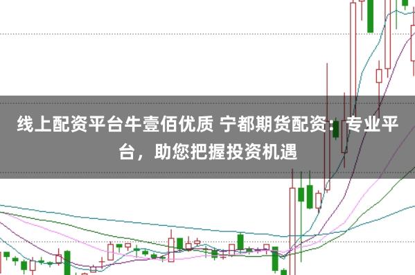 线上配资平台牛壹佰优质 宁都期货配资：专业平台，助您把握投资机遇