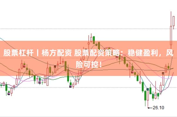 股票杠杆丨杨方配资 股票配资策略：稳健盈利，风险可控！
