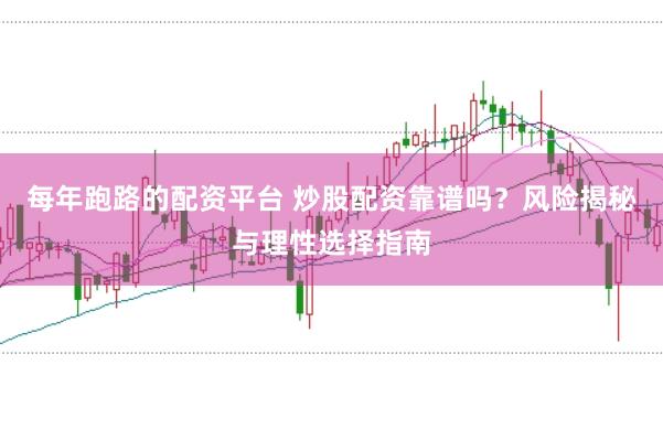 每年跑路的配资平台 炒股配资靠谱吗？风险揭秘与理性选择指南