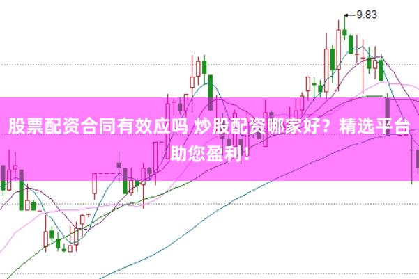 股票配资合同有效应吗 炒股配资哪家好？精选平台助您盈利！