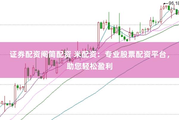 证券配资阉简配资 米配资:专业股票配资平台,助您轻松盈利