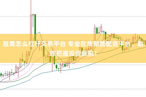 股票怎么杠杆交易平台 专业在线期货配资平台，助您把握投资良机！