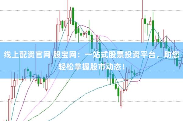 线上配资官网 股宝网：一站式股票投资平台，助您轻松掌握股市动态！