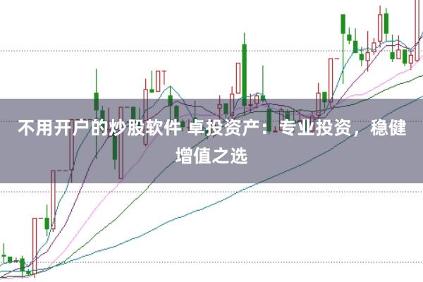 不用开户的炒股软件 卓投资产：专业投资，稳健增值之选