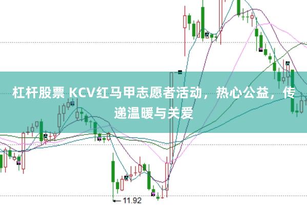 杠杆股票 KCV红马甲志愿者活动，热心公益，传递温暖与关爱