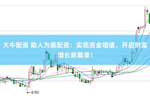 大牛配资 助人为赢配资:实现资金增值,开启财富增长新篇章!