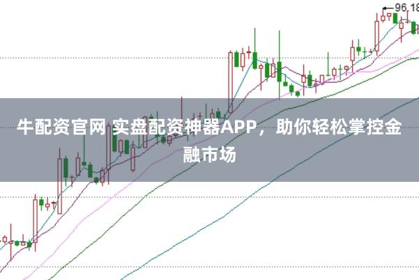 牛配资官网 实盘配资神器APP,助你轻松掌控金融市场
