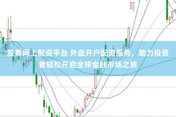 股票网上配资平台 外盘开户配资服务，助力投资者轻松开启全球金融市场之旅