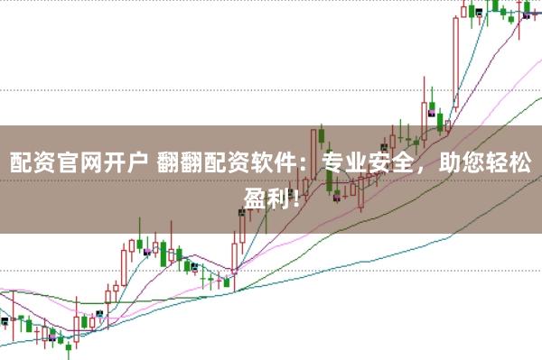 配资官网开户 翻翻配资软件：专业安全，助您轻松盈利！