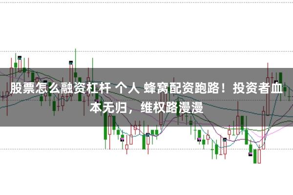 股票怎么融资杠杆 个人 蜂窝配资跑路！投资者血本无归，维权路漫漫