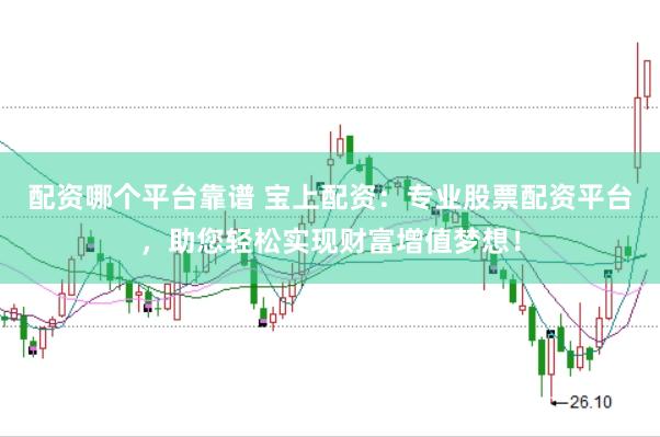 配资哪个平台靠谱 宝上配资：专业股票配资平台，助您轻松实现财富增值梦想！