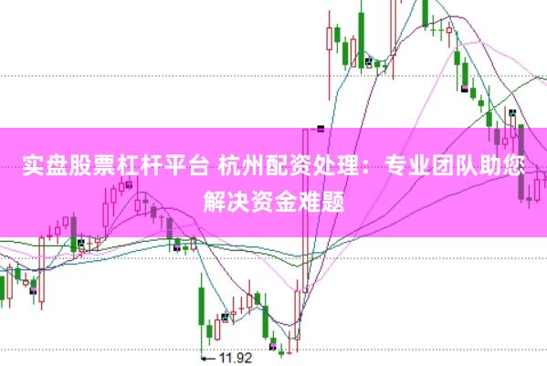 实盘股票杠杆平台 杭州配资处理：专业团队助您解决资金难题