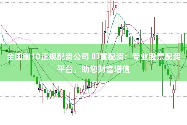 全国前10正规配资公司 叩富配资：专业股票配资平台，助您财富增值
