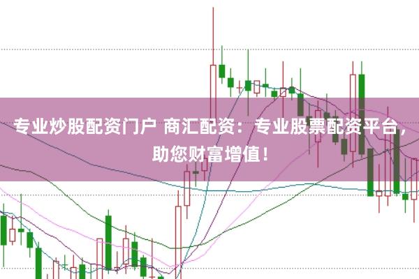 专业炒股配资门户 商汇配资：专业股票配资平台，助您财富增值！