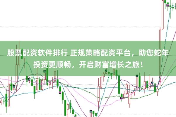 股票配资软件排行 正规策略配资平台,助您蛇年投资更顺畅,开启财富增长之旅!