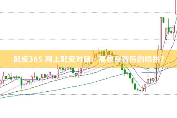 配资365 网上配资对赌:高收益背后的陷阱?
