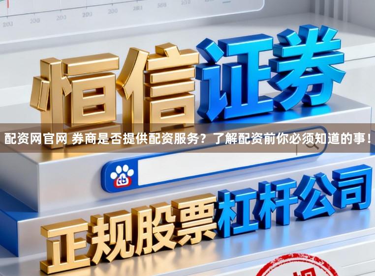 配资网官网 券商是否提供配资服务?了解配资前你必须知道的事!