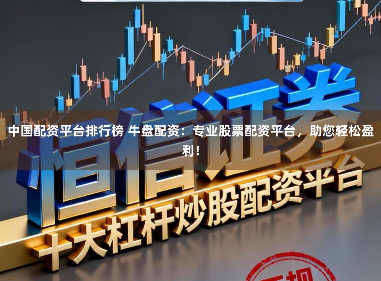 中国配资平台排行榜 牛盘配资：专业股票配资平台，助您轻松盈利！