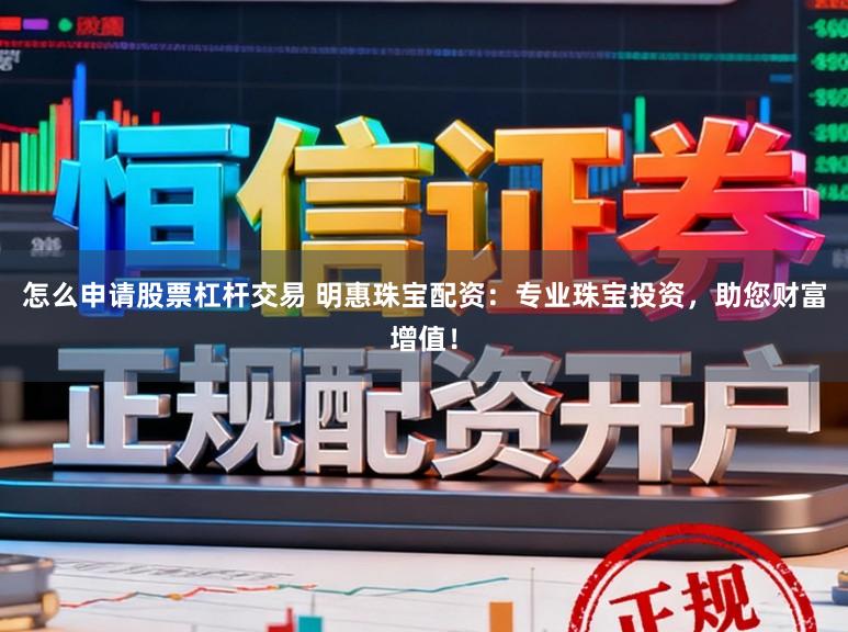 怎么申请股票杠杆交易 明惠珠宝配资:专业珠宝投资,助您财富增值!
