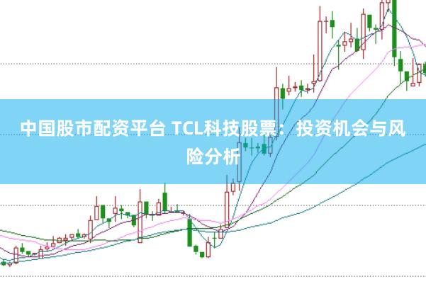 中国股市配资平台 TCL科技股票：投资机会与风险分析