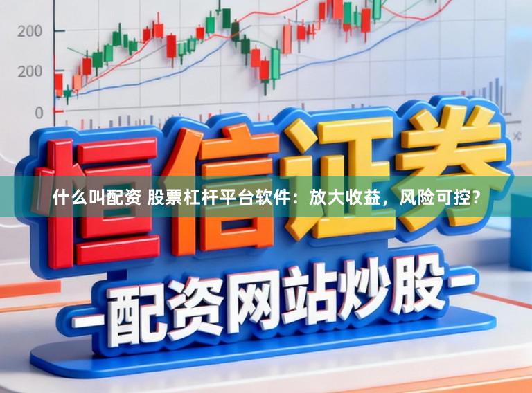 什么叫配资 股票杠杆平台软件：放大收益，风险可控？