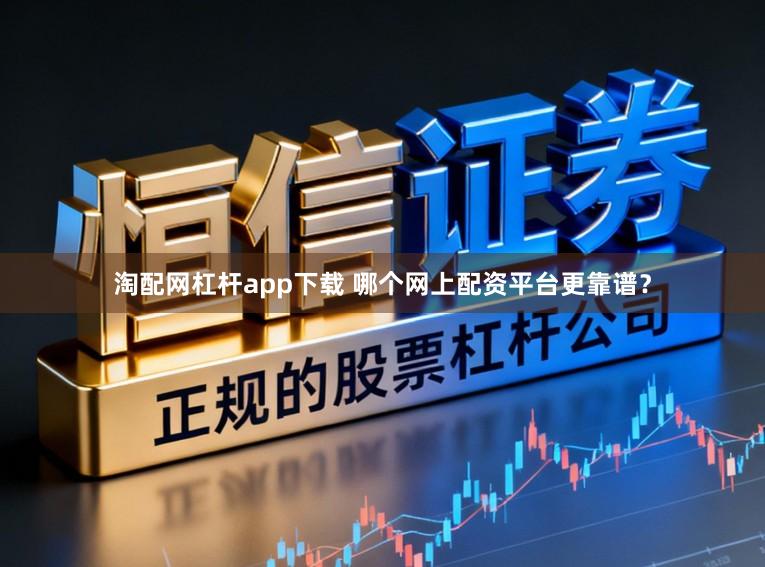 淘配网杠杆app下载 哪个网上配资平台更靠谱?