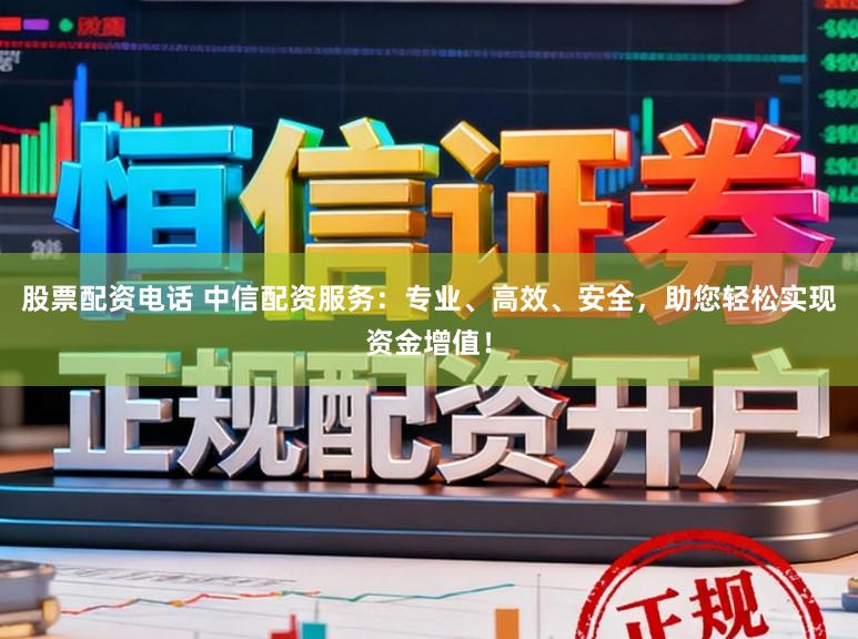 股票配资电话 中信配资服务：专业、高效、安全，助您轻松实现资金增值！