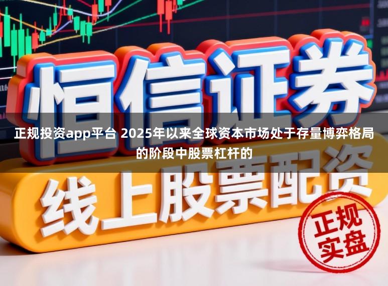正规投资app平台 2025年以来全球资本市场处于存量博弈格局的阶段中股票杠杆的