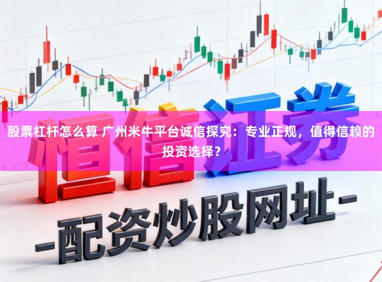 股票杠杆怎么算 广州米牛平台诚信探究：专业正规，值得信赖的投资选择？