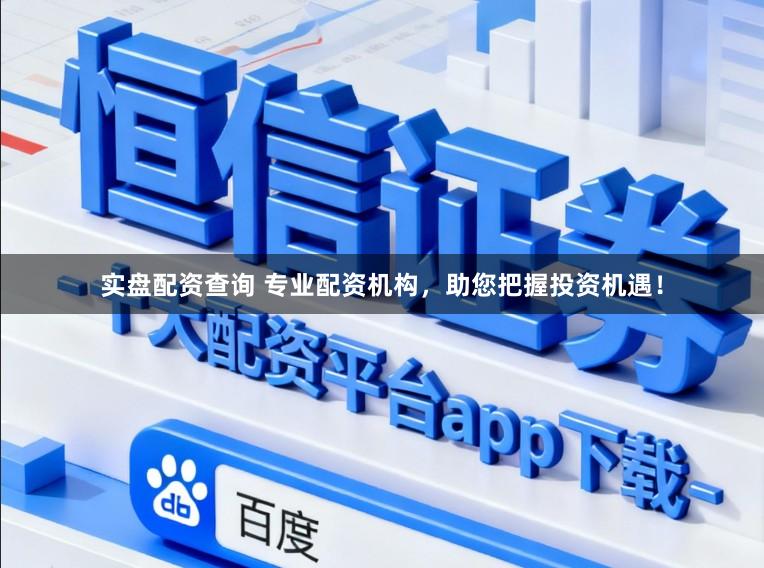 实盘配资查询 专业配资机构，助您把握投资机遇！