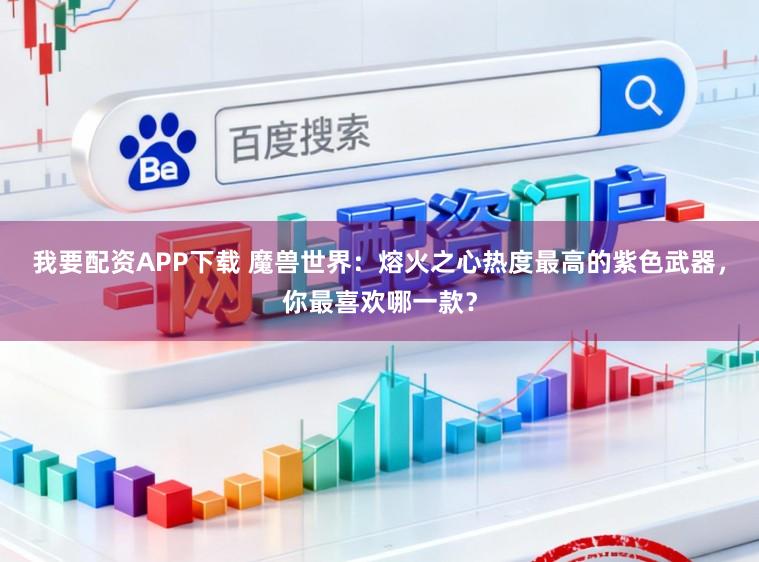 我要配资APP下载 魔兽世界：熔火之心热度最高的紫色武器，你最喜欢哪一款？