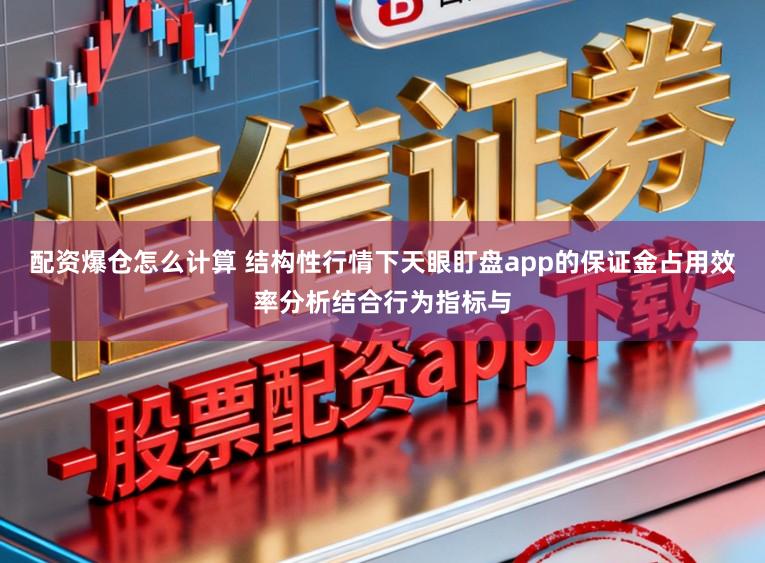 配资爆仓怎么计算 结构性行情下天眼盯盘app的保证金占用效率分析结合行为指标与