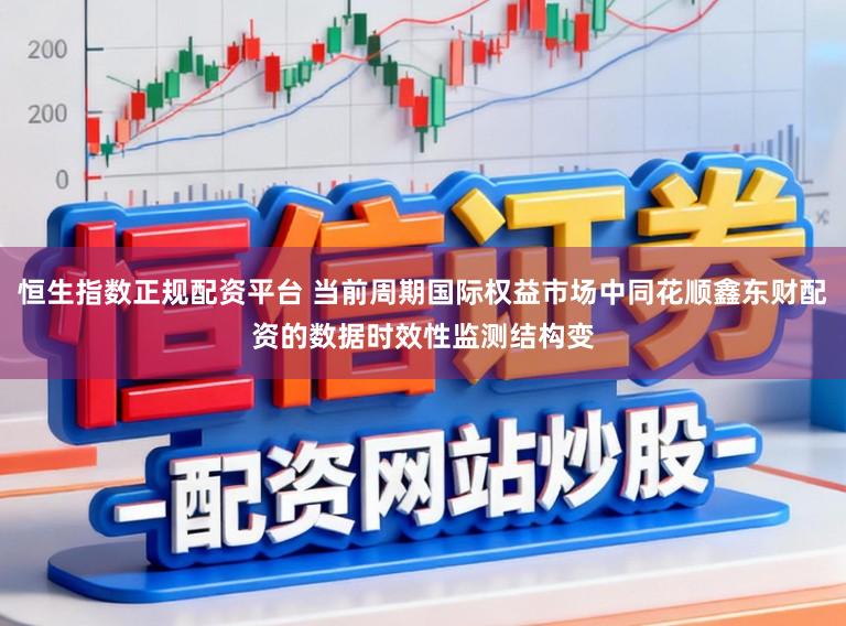 恒生指数正规配资平台 当前周期国际权益市场中同花顺鑫东财配资的数据时效性监测结构变