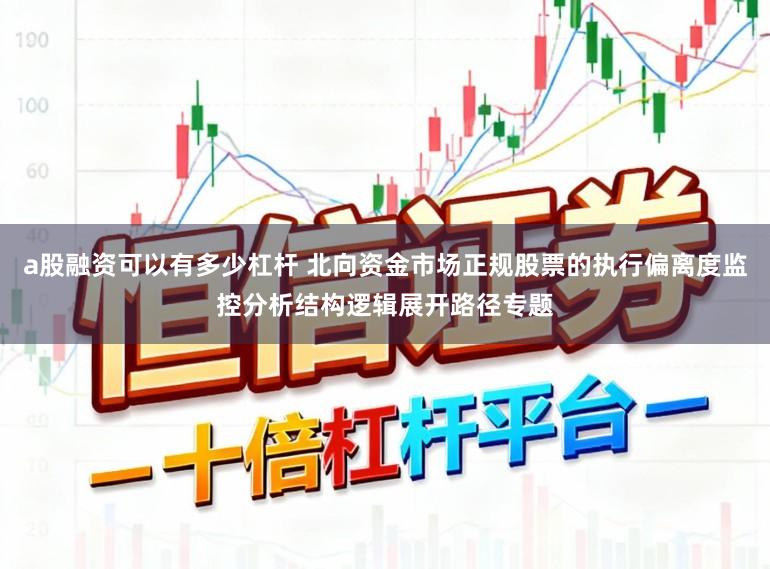 a股融资可以有多少杠杆 北向资金市场正规股票的执行偏离度监控分析结构逻辑展开路径专题