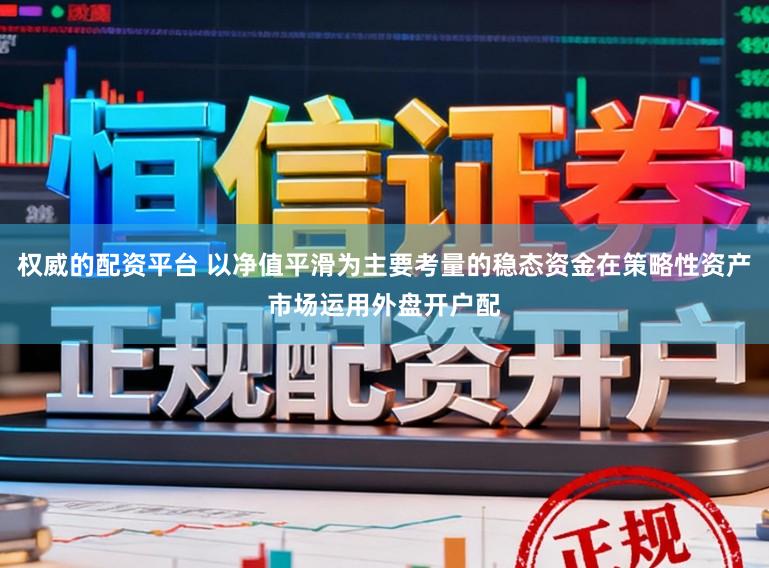 权威的配资平台 以净值平滑为主要考量的稳态资金在策略性资产市场运用外盘开户配