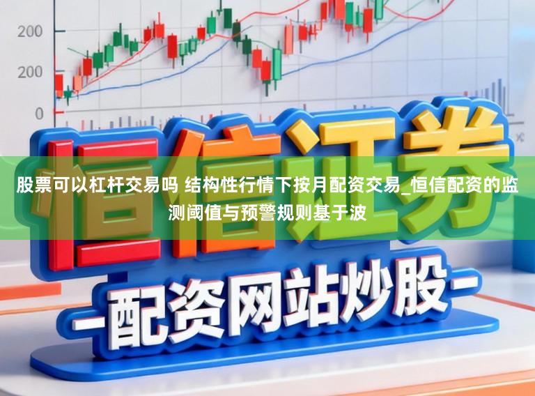 股票可以杠杆交易吗 结构性行情下按月配资交易_恒信配资的监测阈值与预警规则基于波