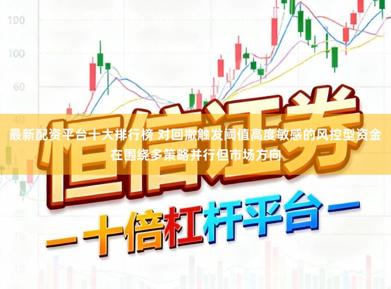 最新配资平台十大排行榜 对回撤触发阈值高度敏感的风控型资金在围绕多策略并行但市场方向